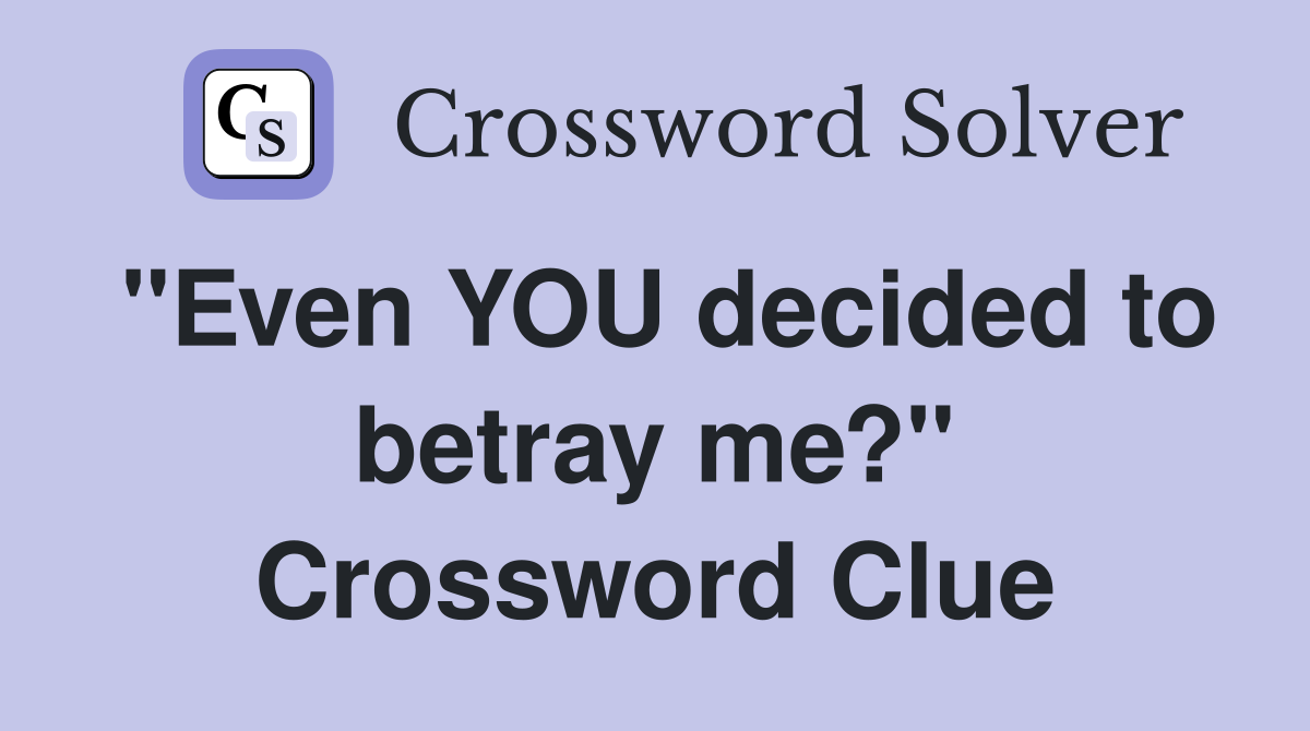 "Even YOU decided to betray me?" Crossword Clue