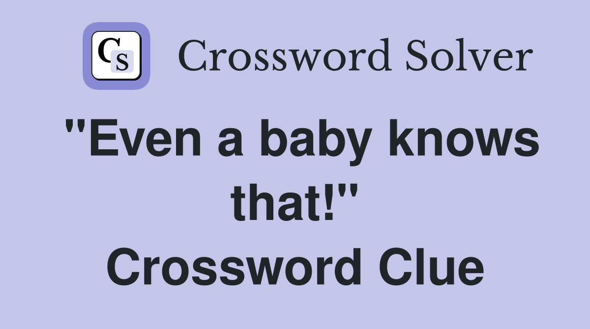 "Even a baby knows that!" Crossword Clue