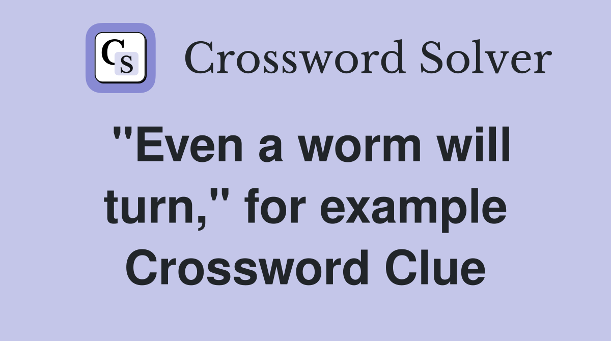"Even a worm will turn," for example Crossword Clue