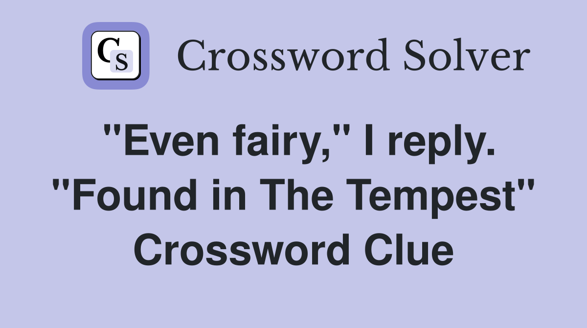 "Even fairy," I reply. "Found in The Tempest" Crossword Clue