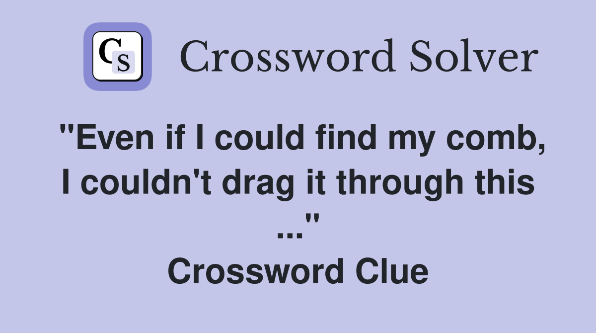 "Even if I could find my comb, I couldn't drag it through this ..." Crossword Clue