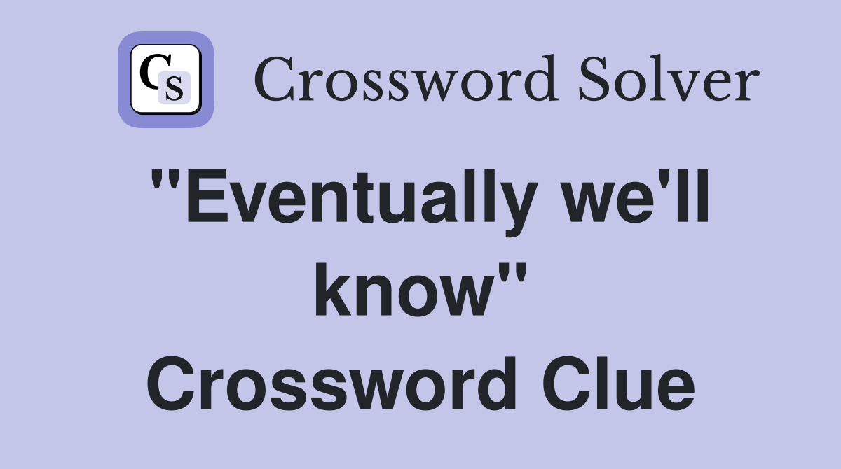 "Eventually we'll know" Crossword Clue