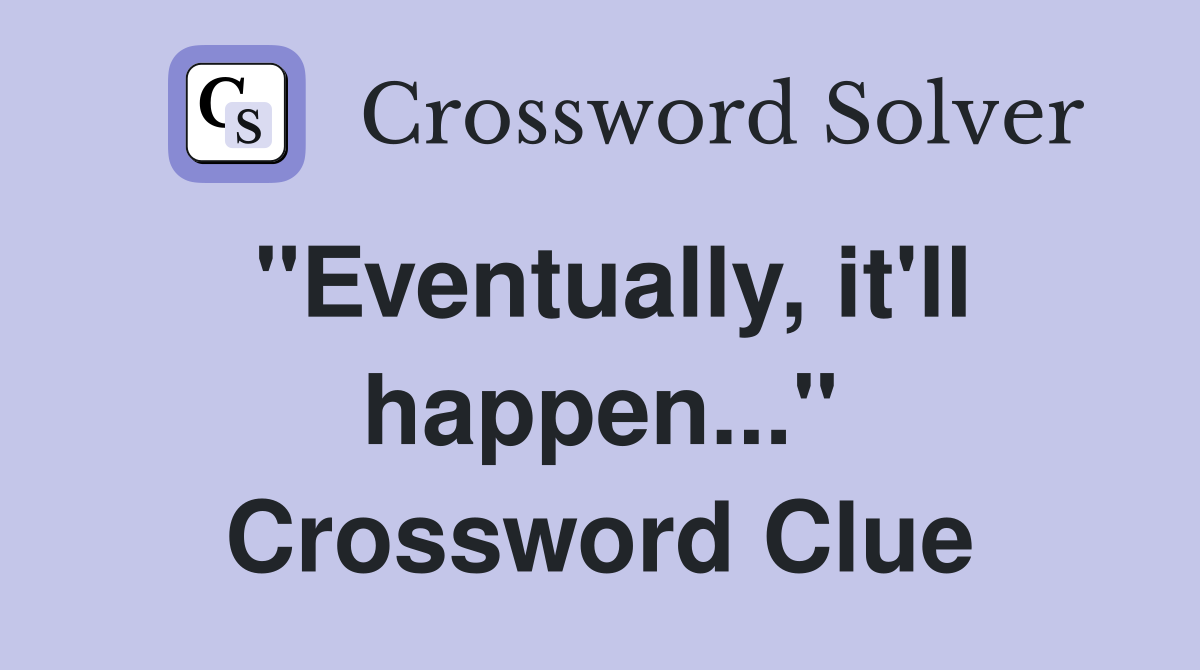 "Eventually, it'll happen..." Crossword Clue