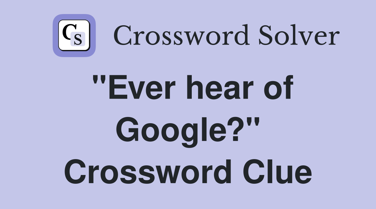 "Ever hear of Google?" Crossword Clue