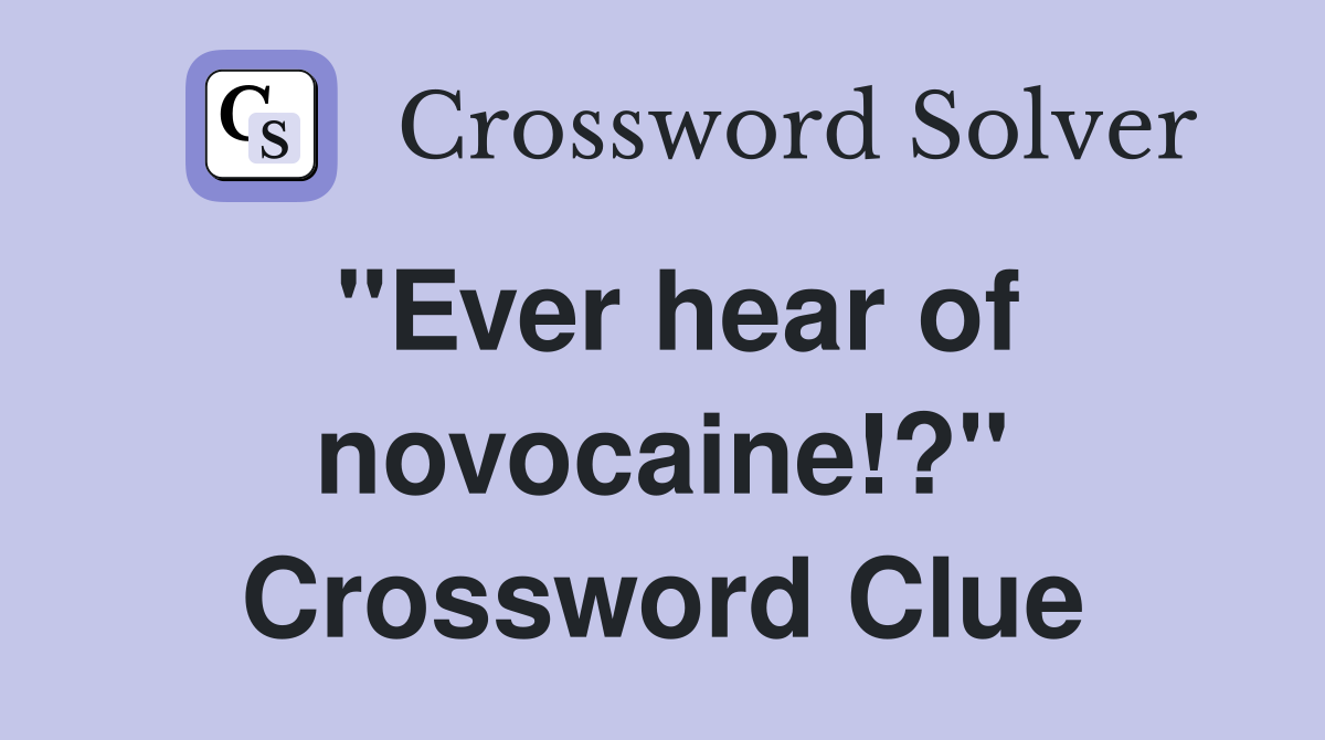 "Ever hear of novocaine!?" Crossword Clue