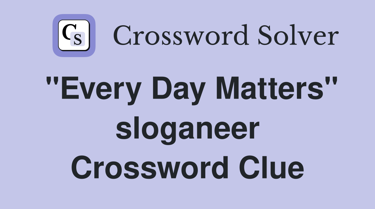 "Every Day Matters" sloganeer Crossword Clue