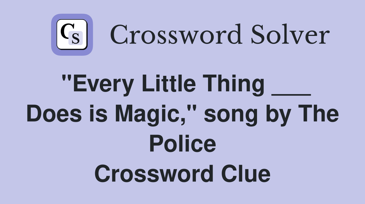 "Every Little Thing ___ Does is Magic," song by The Police Crossword Clue