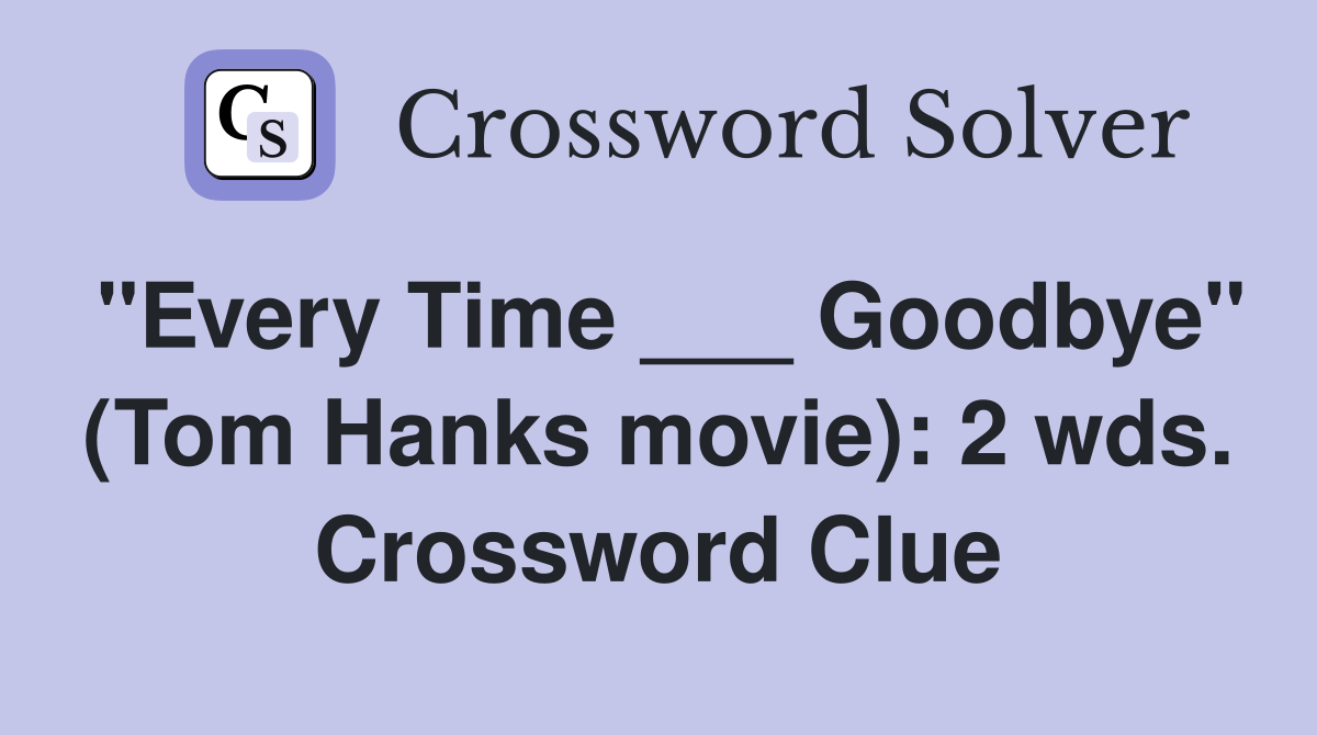 "Every Time ___ Goodbye" (Tom Hanks movie): 2 wds. Crossword Clue