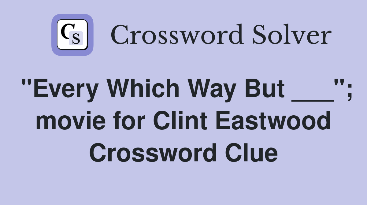 "Every Which Way But ___"; movie for Clint Eastwood Crossword Clue