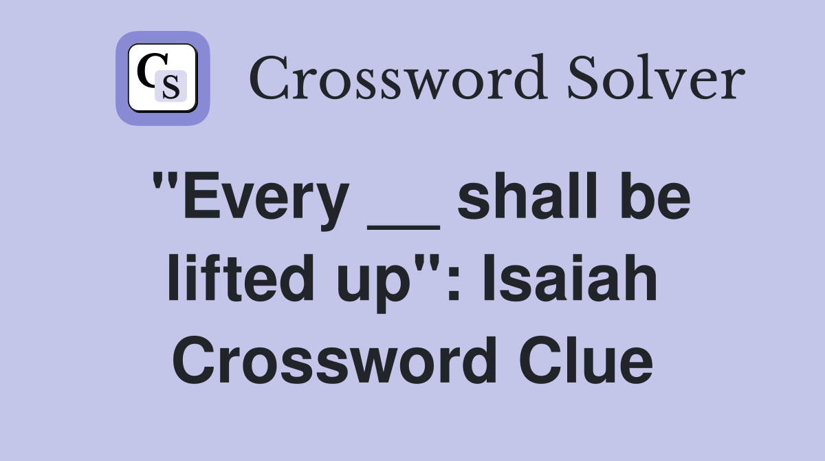 "Every __ shall be lifted up": Isaiah Crossword Clue