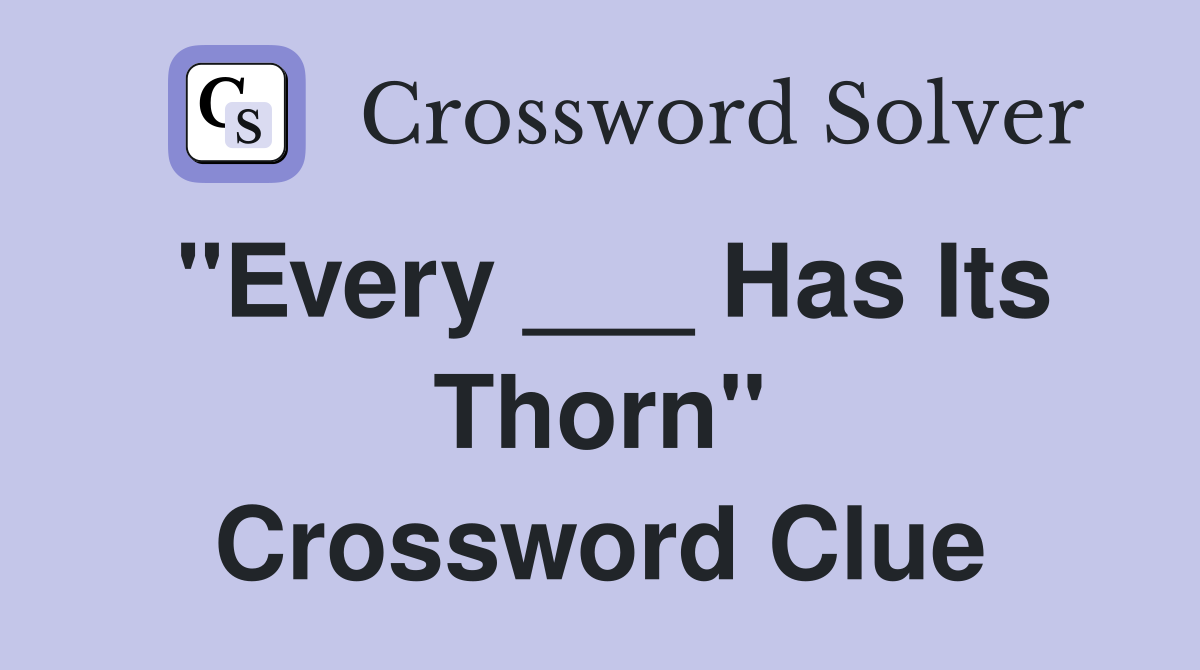 "Every ___ Has Its Thorn" Crossword Clue