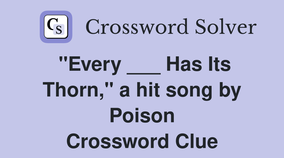 "Every ___ Has Its Thorn," a hit song by Poison Crossword Clue