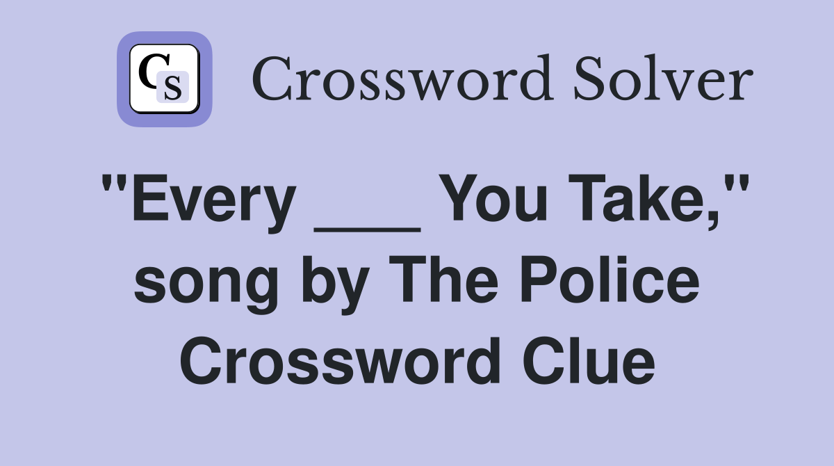 "Every ___ You Take," song by The Police Crossword Clue