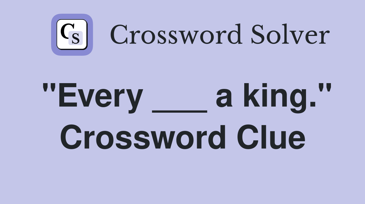 "Every ___ a king." Crossword Clue