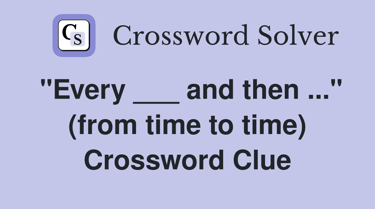 "Every ___ and then ..." (from time to time) Crossword Clue