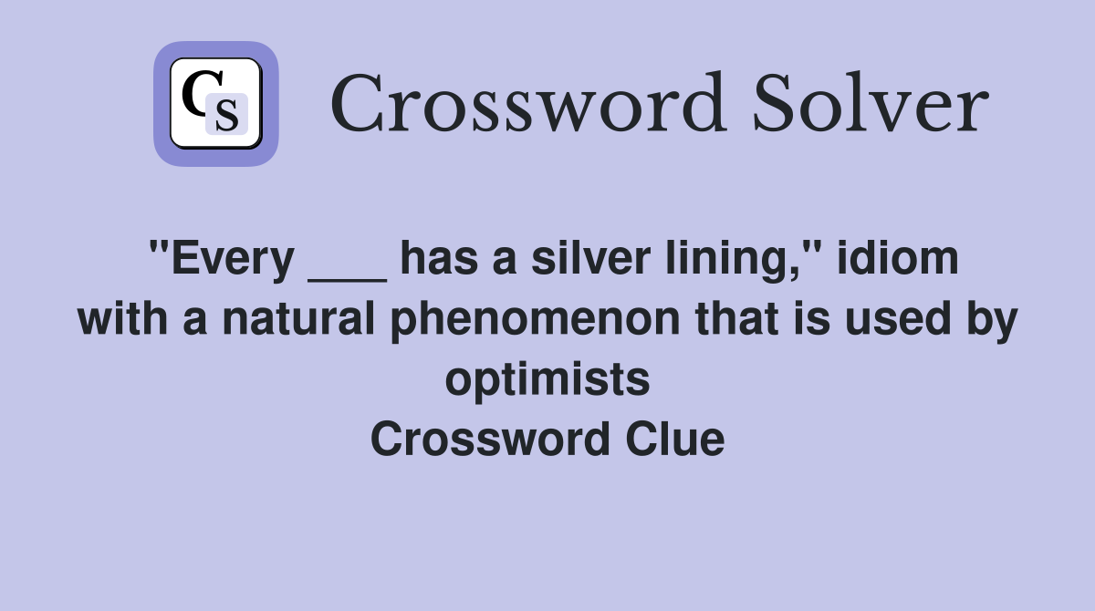 "Every ___ has a silver lining," idiom with a natural phenomenon that is used by optimists Crossword Clue