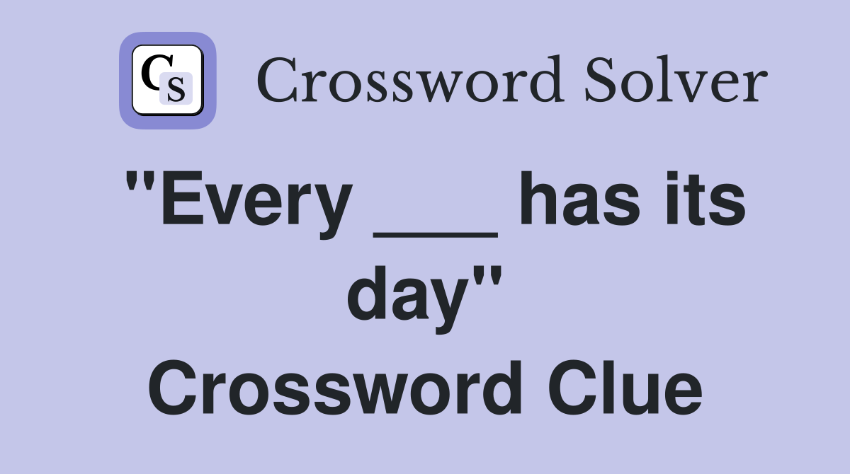 "Every ___ has its day" Crossword Clue