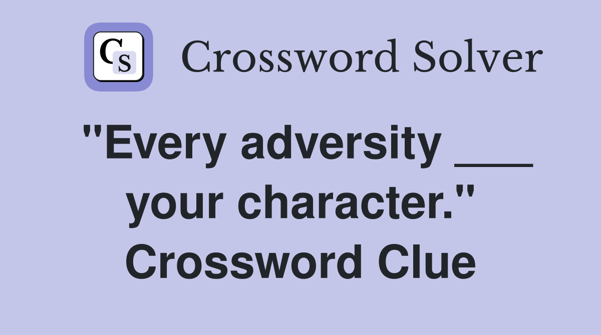 "Every adversity ___ your character." Crossword Clue
