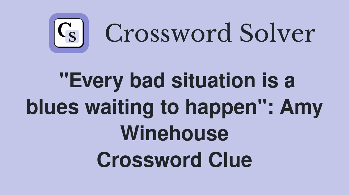 "Every bad situation is a blues waiting to happen": Amy Winehouse Crossword Clue