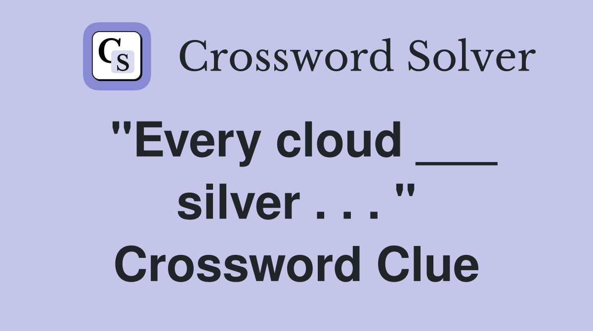 "Every cloud ___ silver . . . " Crossword Clue
