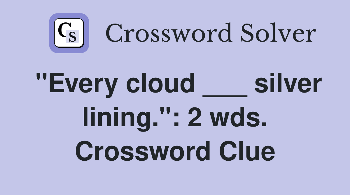 "Every cloud ___ silver lining.": 2 wds. Crossword Clue