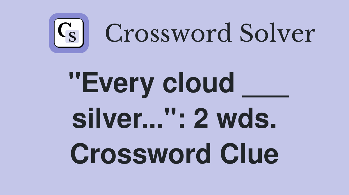 "Every cloud ___ silver...": 2 wds. Crossword Clue
