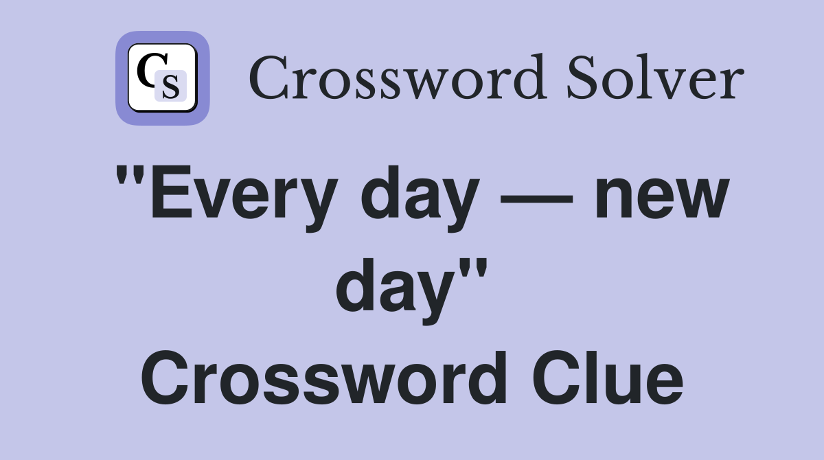 "Every day — new day" Crossword Clue