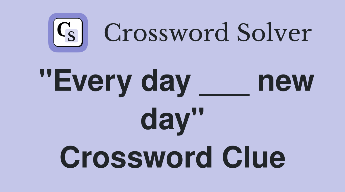 "Every day ___ new day" Crossword Clue