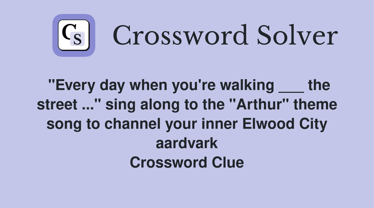 "Every day when you're walking ___ the street ..." sing along to the "Arthur" theme song to channel your inner Elwood City aardvark Crossword Clue