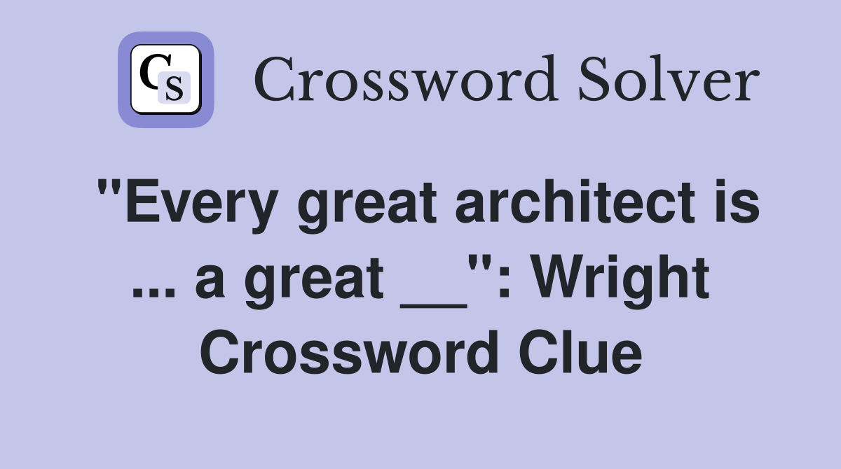 "Every great architect is ... a great __": Wright Crossword Clue