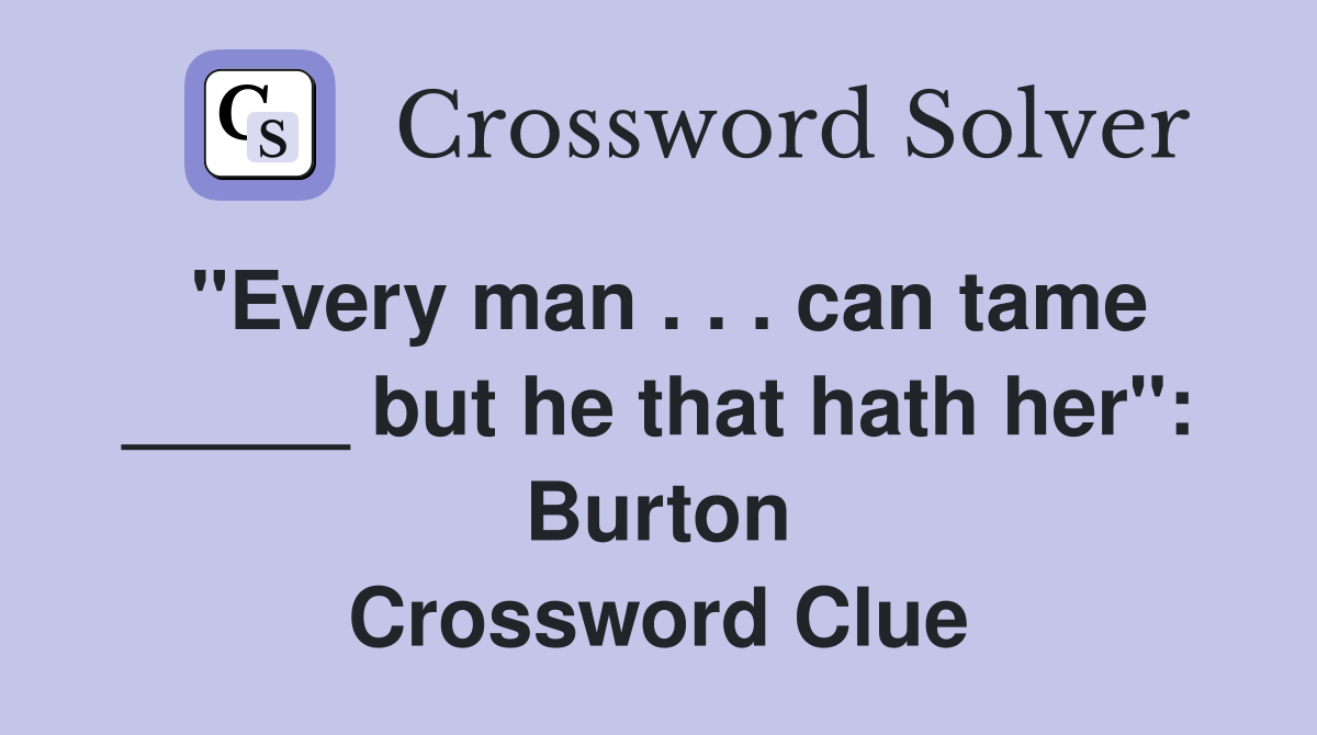 "Every man . . . can tame _____ but he that hath her": Burton Crossword Clue