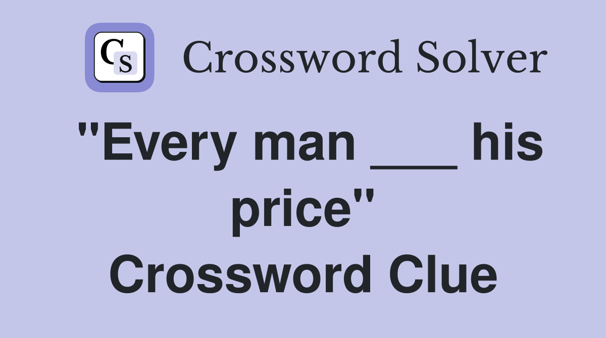 "Every man ___ his price" Crossword Clue
