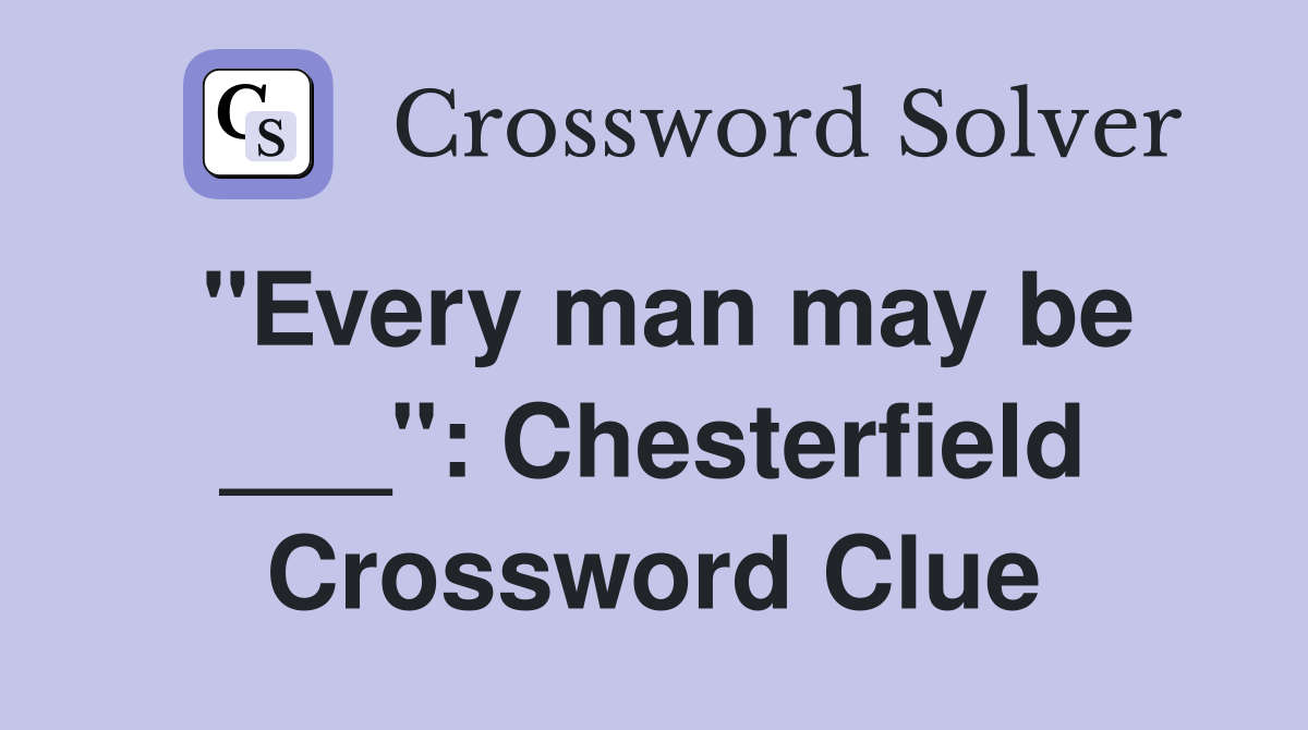 "Every man may be ___": Chesterfield Crossword Clue