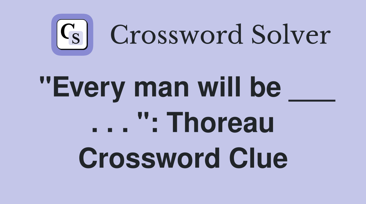 "Every man will be ___ . . . ": Thoreau Crossword Clue