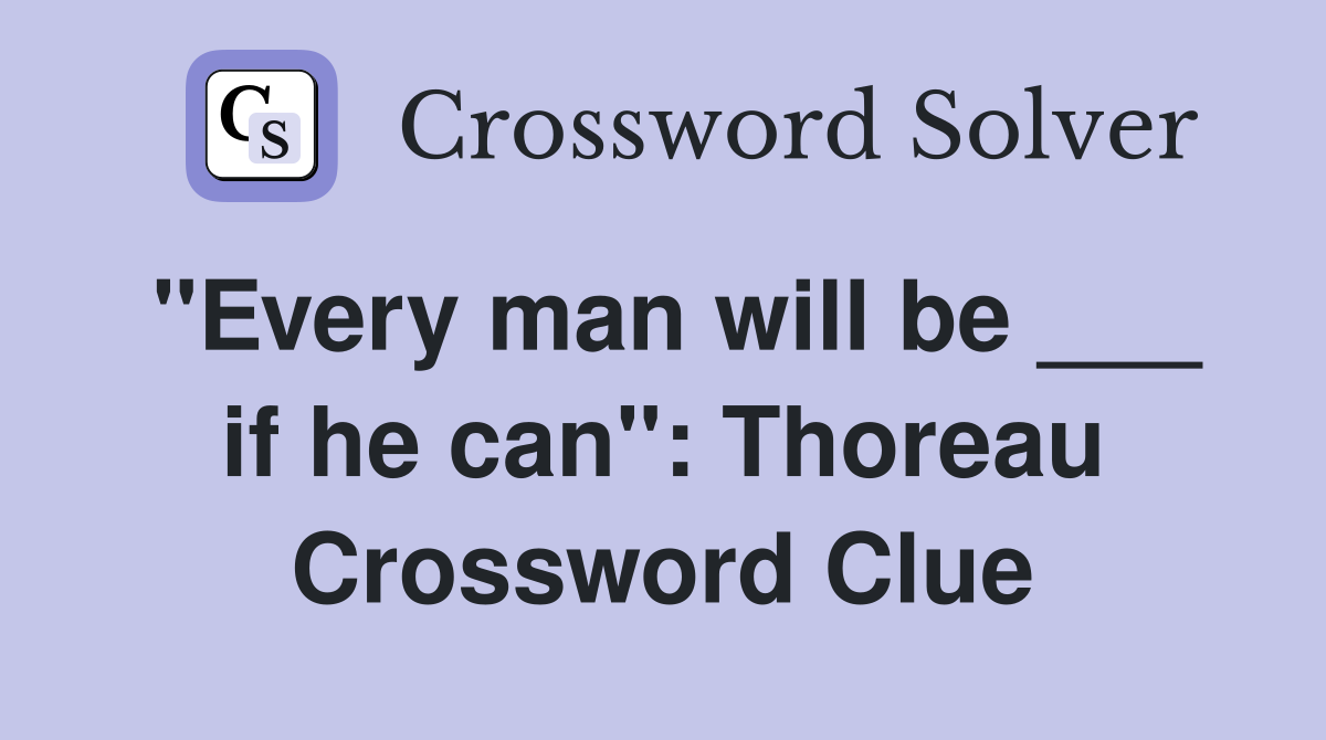 "Every man will be ___ if he can": Thoreau Crossword Clue