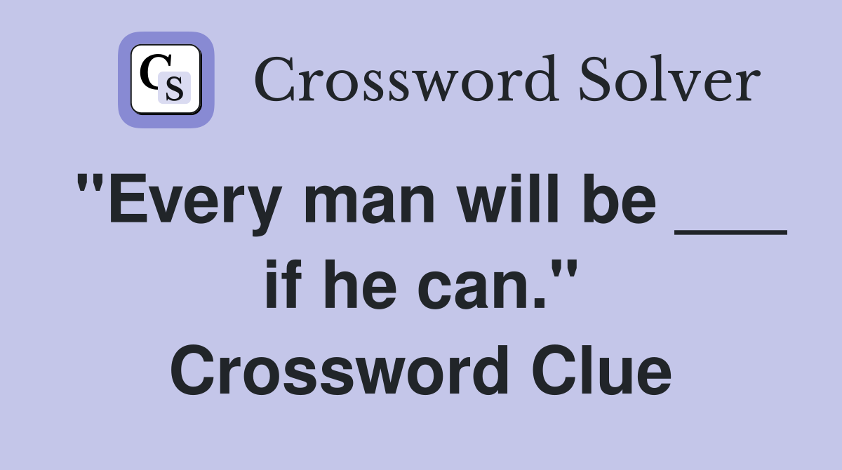 "Every man will be ___ if he can." Crossword Clue