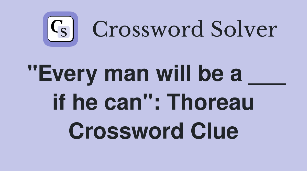 "Every man will be a ___ if he can": Thoreau Crossword Clue