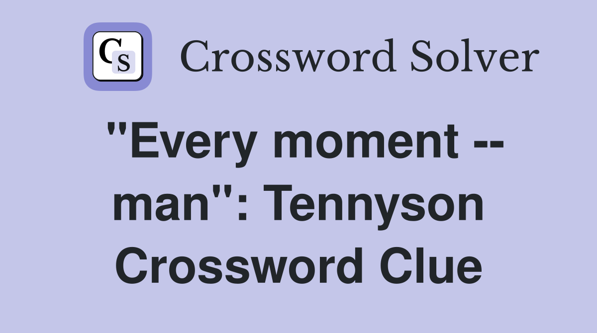 "Every moment -- man": Tennyson Crossword Clue