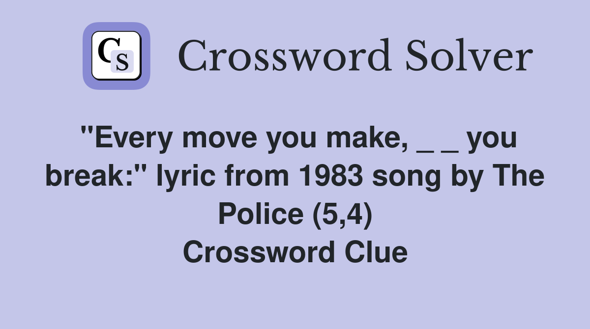 "Every move you make, _ _ you break:" lyric from 1983 song by The Police (5,4) Crossword Clue