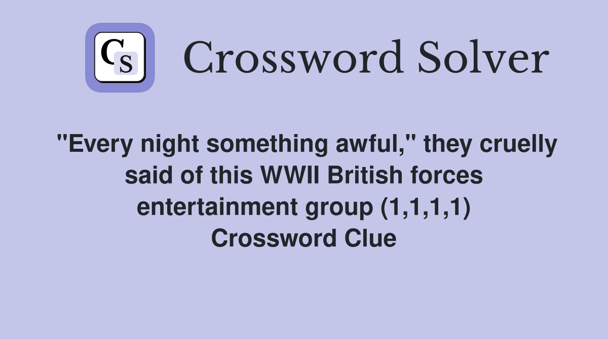 "Every night something awful," they cruelly said of this WWII British forces entertainment group (1,1,1,1) Crossword Clue