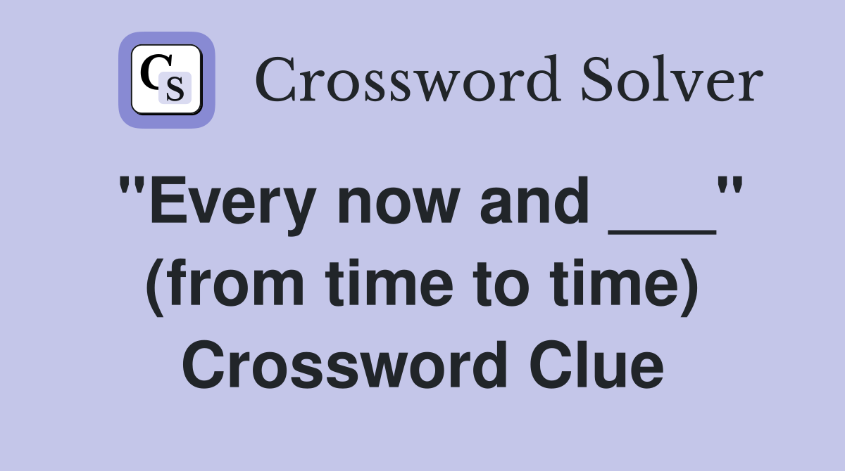 "Every now and ___" (from time to time) Crossword Clue