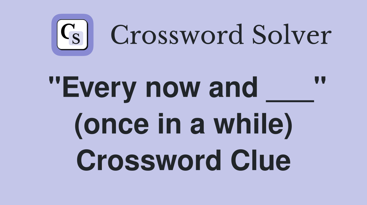 "Every now and ___" (once in a while) Crossword Clue