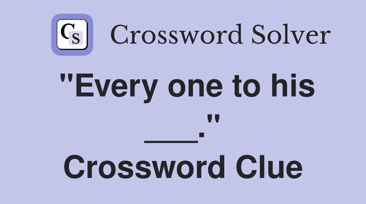 "Every one to his ___." Crossword Clue