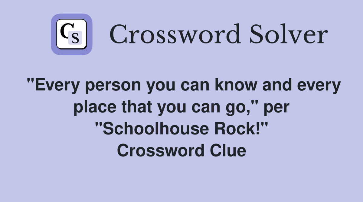 "Every person you can know and every place that you can go," per "Schoolhouse Rock!" Crossword Clue