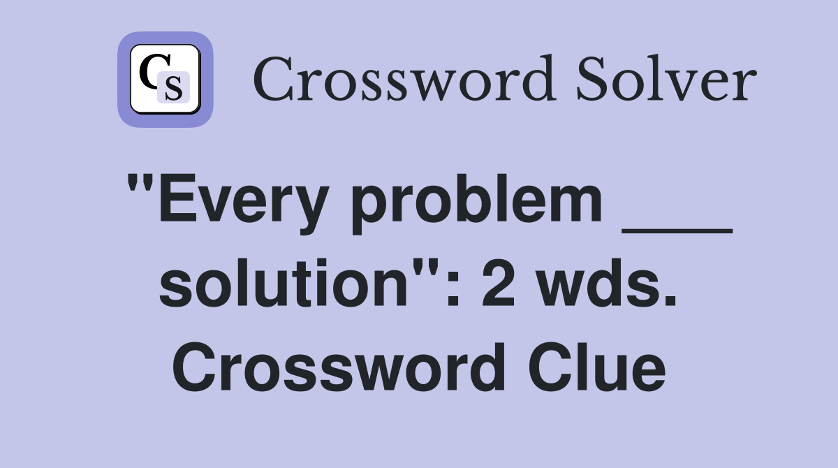 "Every problem ___ solution": 2 wds. Crossword Clue