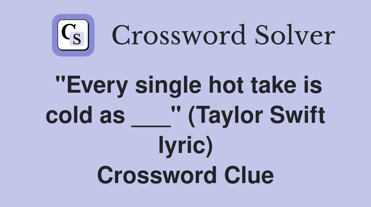 "Every single hot take is cold as ___" (Taylor Swift lyric) Crossword Clue