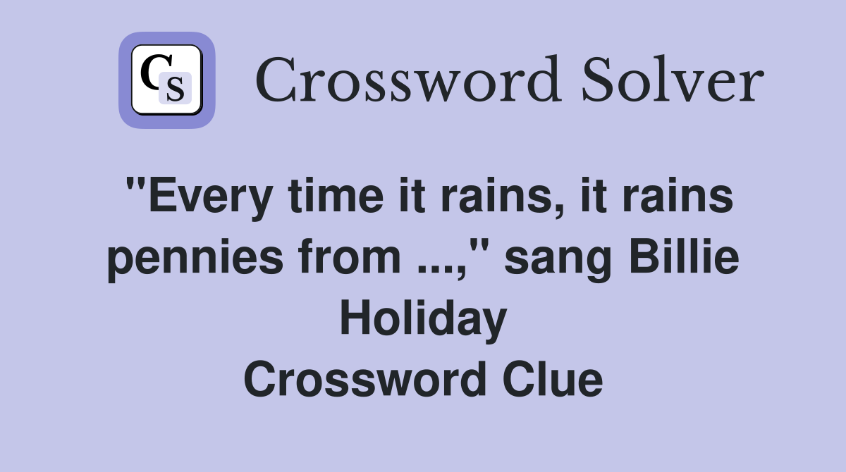 "Every time it rains, it rains pennies from ...," sang Billie Holiday Crossword Clue