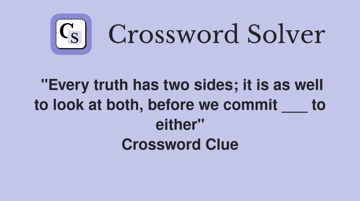 "Every truth has two sides; it is as well to look at both, before we commit ___ to either" Crossword Clue
