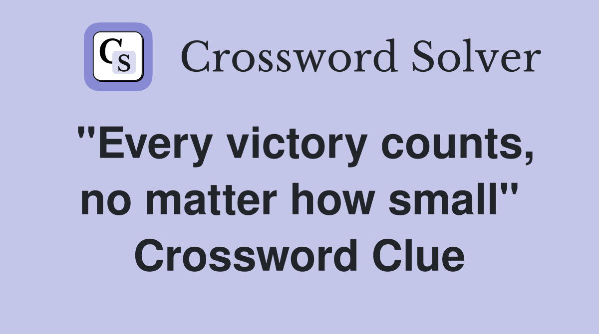 "Every victory counts, no matter how small" Crossword Clue