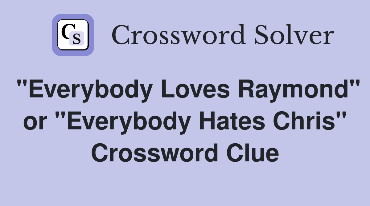 "Everybody Loves Raymond" or "Everybody Hates Chris" Crossword Clue